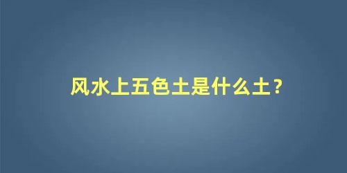 风水上五色土是什么土？