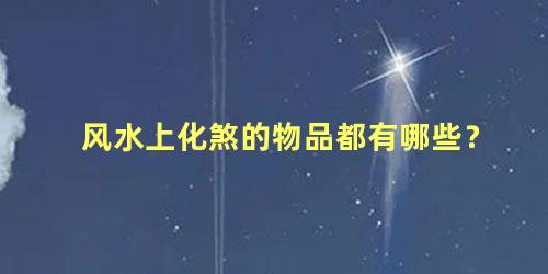 风水上化煞的物品都有哪些？
