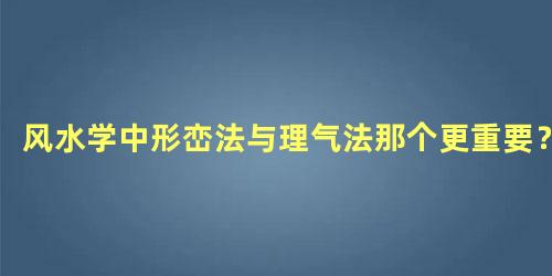 风水学中形峦法与理气法那个更重要？