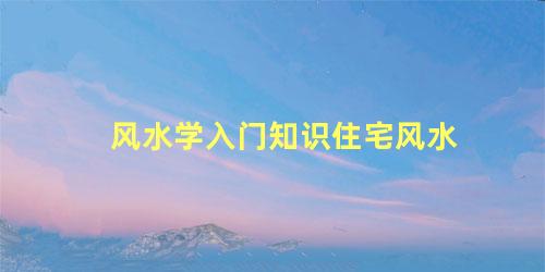 风水学入门知识住宅风水