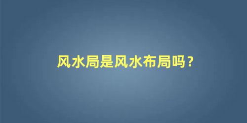 风水局是风水布局吗？