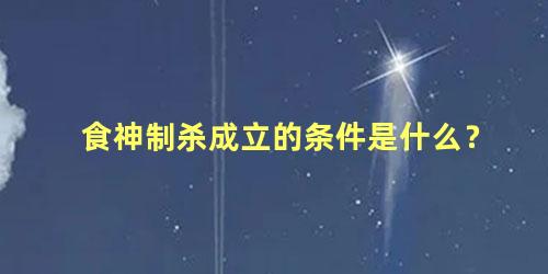 食神制杀成立的条件是什么？