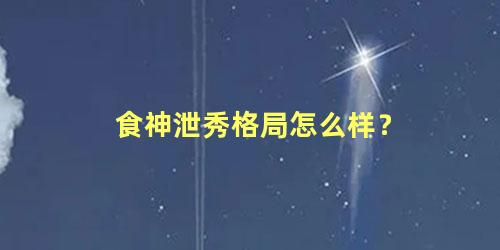 食神泄秀格局怎么样？