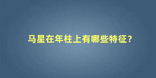 马星在年柱上有哪些特征？