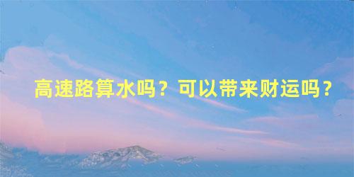 高速路算水吗？可以带来财运吗？