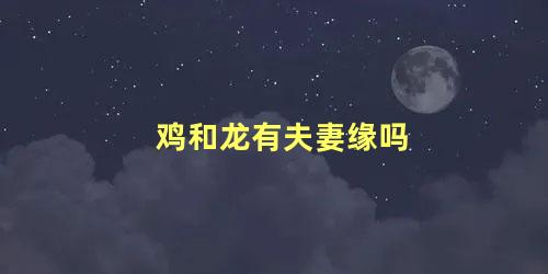 鸡和龙有夫妻缘吗