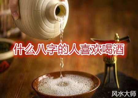 什么八字的人喜欢喝酒